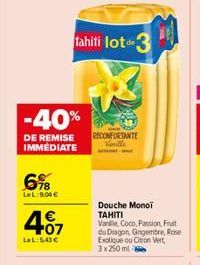 -40%  DE REMISE IMMEDIATE  6%  LeL:904€  407  LeL: 5,43 €  tahiti lot 3  RECONFORTANTE Korille  Douche Monol TAHITI Van, Coco, Passion Fruit du Diagon, Gingembre Rose Exotique ou Cition Vert 3x 250 ml