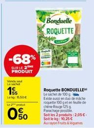 -68%  SUR LE 2 PRODUIT  Vondu sou Le sachet  1  Lekg 15.50€  Le 2 produt  0%  Bonduelle ROQUETTE  Roquette BONDUELLE Le sachet de 100 g  Existe aussi en duo de mache  roquete 100 get en feuille de che