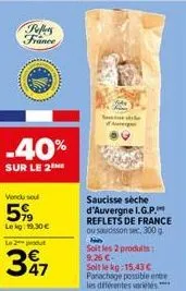 pellers france  -40%  sur le 2  vendu sel  59  lekg: 19,30 €  le 2 produt  347  saucisse séche d'auvergne i.g.p. reflets de france ou saudisson sec, 300 g.  soit les 2 produits: 9,26 €- soit le kg: 15