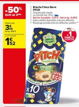 -50%  SUR LE 2  Vendu seul  305  Le kg: 83 €  Le 2 produ  €  Brioche Choco Barre PITCH  Chocolat goût noisette  ou Chocolat noir, 375g  Soit les 2 produits: 4,57 €-Soit le kg: 6,09 € Autres variétés d