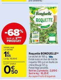 -68%  SUR LE 2 ME PRODUIT  Vendu seul Le sachet  155  Lokg: 15.50€ Le 2 produt  050  Bonduelle ROQUETTE  Roquette BONDUELLE Le sachet de 100 g Existe aussi en duo de mache roquette 100 g et en feuille