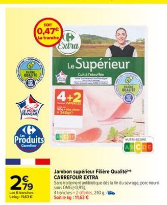 SOIT  (0,47€ La tranche  PARK QUALITE  Produits  Carrefour  27⁹  Les 6 branches Lekg: 11,63€  Extra  4+2  -OFFERTES  Le Supérieur  Cuit à l'étouffée  2400  4 tranches 2 offertes, 240 g. Soit le kg: 11