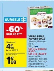 SURGELÉ  -60%  SUR LE 2 ME  Vendu sel  4.95  Lekg: 15.57 € Le 2 produ  198  Crème glacée HAAGEN-DAZS Sélection, Mini cups,  par 4,  318 g Soit les 2 produits: 6,93 €-Soit le kg: 10,90 € Autres variété