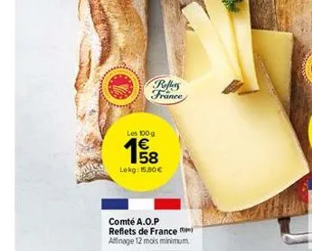 reflers france  les 100 g  €  lekg: 15,80 €  comté a.o.p reflets de france  affinage 12 mois minimum. 