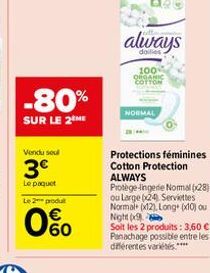 -80%  SUR LE 2 ME  Vendu soul  3€  Le paquet Le 2 produt  0%  always  dailles  100  ORGANIC COTTON  NORMAL  Protections féminines Cotton Protection ALWAYS Protège-lingerie Normal (28) ou Large (24) Se