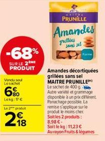 -68%  SUR LE 2 ME PRODUIT  Vendu sout Lesachet  6%  Lekg: 17 € Le 2 produ  218  PRUNILLE  Amandes  grillies  sans sel  Amandes décortiquées grillées sans sel MAITRE PRUNILLE Le sachet de 400 g Autre v