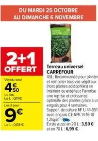 2+1  offert  vendu seul  50 le sac lel:qne les 3 pour  9€  lel: 008 €  du mardi 25 octobre au dimanche 6 novembre  terreau universel carrefour  40l. recommandé pour planter et rempoter tous vos végéta