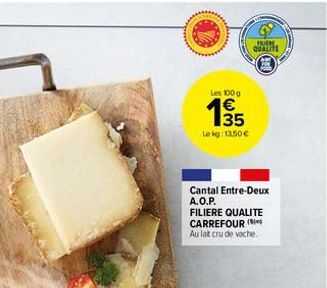 INCH QUALITE  Les 100g  135  €  Lekg: 13,50 €  Cantal Entre-Deux A.O.P.  FILIERE QUALITE CARREFOUR (  Au lat cru de vache. 