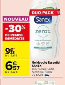 DUO PACK  NOUVEAU Sanex  -30%  DE REMISE IMMÉDIATE  38  LeL:987€  657  €  LeL:6.92 €  zero%  Gel douche Essential SANEX Peau normale, Seche, Sensible ou Purfiée. 2x475 ml 