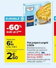 surgelé  -60%  sur le 2  vendu seul  699  lekg:9,98 €  le 2 produt  200  costa  branded  plat préparé surgelé costa  brandade de morue ou pamentier de saumon et  cabilaud, 650 g  soit les 2 produits:9