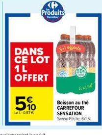 DANS CE LOT  1L OFFERT  5%  LeL: 0,57 €  Produits  Cour  Sil offence  (50%)  60158  Boisson au thé CARREFOUR SENSATION  Saveur Péche, 6x1,5L 