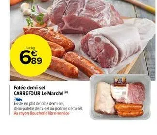 lekg  699  potée demi-sel carrefour le marché  existe en plat de côte demi-sel  demi-palette demi-sel ou poitrine demi-sel au rayon boucherie libre-service 