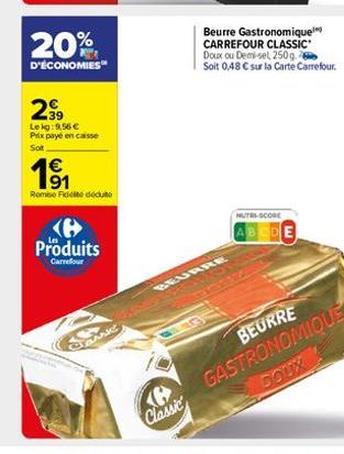 20%  D'ÉCONOMIES  299  Lekg:9,56 € Prix payé en casse  Sot  191  €  Remise Fidele déduite  Produits  Carrefour  Classic  Ke  Classic  BEURRE  Beurre Gastronomique CARREFOUR CLASSIC'  Doux ou Demi-sel,