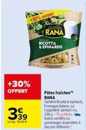 +30% OFFERT  +30% OFFERT  399  Lekg: 10,43 €  Große RANA  RICOTTA  & EPINARDS  WIWIZ  Pátes fraiches RANA  Tortellini Ricotta & épinards Fromages Italiens, ou Cappellets Jambon cru. 250 g 75 goffets A