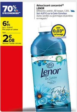 70%  D'ÉCONOMIES  695  LeL: 5,04€ Prix payé encaisse Sot  208  Remise Fidei docu  60  Adoucissant concentré LENOR Différentes variés, 60 lavages, 138 L Soit 4,87 € sur la Carte Carrefour. Autres varié