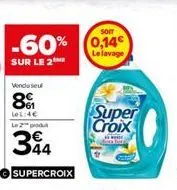 -60%  sur le 2  vendu seu  8  lel:4€  le 2  394  supercroix  soit  0,14€ le lavage  super croix 