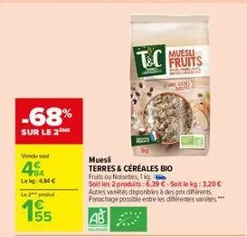 -68%  sur le 2  vendu sou  484  leig: 4.84 €  le 2 produt  55  muesli  terres & céréales bio  muesu  t&c fruits  fruits ou noisetes, 1kg  soit les 2 produits: 6.39 €-soit le kg: 3,20 € autres variétés