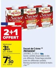 2+1  OFFERT  Vendu soul  65  Le L: 6,08 €  Les 3 pour  730  Le L:406€  PRESIDENT  PRESIDENT  PRESIDENT  Secret Secret Secret  de  de  Secret de Crème PRESIDENT  25% MG, 3 x 20 d.  Autres variétés disp