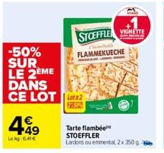 -50% SUR LE 2EME DANS CE LOT lotx2  499  Lekg:641€  STOEFFLE  FLAMMEKUECHE  Tarte flambée STOEFFLER Lardons ou emmental, 2x 350 g  VIGNETTE  Ma 