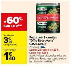 -60%  SUR LE 2  Vendu seul  3%9  Lekg:6.58 €  Le 2 produ  190  Gassegrain  Offre Découverte  Petits pois & carottes "Offre Découverte"  CASSEGRAIN  2x 265  Soit les 2 produits: 4,89 €-Soit le kg: 4,61