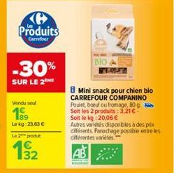 Produits  Carrefour  -30%  SUR LE 2 ME  Vendu soul  189  Le kg: 23.63 € Le 2 produt  132  Bio A  Mini snack pour chien bio CARREFOUR COMPANINO Poulet, boeuf ou fromage, 80 g Soit les 2 produits: 3,21 