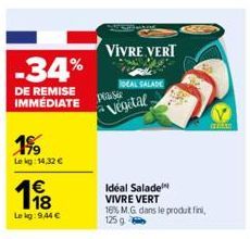 -34%  DE REMISE IMMEDIATE  19%  Le kg: 14,32 €  1€ 1918  Le kg: 9,44 €  VIVRE VERT  plast  Vegetal  IDEAL SALADE  Ideal Salade VIVRE VERT  16% M.G. dans le produt fini, 125 g 