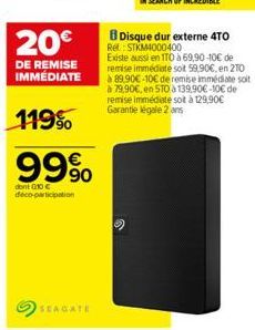 20€  DE REMISE IMMÉDIATE  119%  99%  don't G10 € deco-participation  SEAGATE  Disque dur externe 4TO Rel: STKM4000400  Existe aussi en 1T0 à 69,90-10€ de remise immédiate sot 59,90€, en 20 89.90€-10€ 