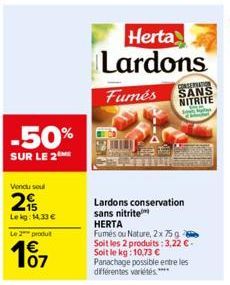 -50%  SUR LE 2  Vendu soul  2  Le kg: 14,33 €  Le 2 produ  €  Herta Lardons  CONSERVATION  Fumés SANS NITRITE  Supay  Lardons conservation sans nitrite HERTA  Fumés ou Nature, 2x 75g Soit les 2 produi