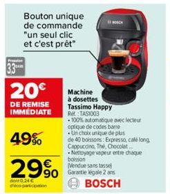 20€  DE REMISE IMMEDIATE  49%  29%  dont 0.24 € co-participation  Bouton unique de commande "un seul clic et c'est prêt"  Machine à dosettes Tassimo Happy Ref.: TAS1003  -100% automatique avec lecteur