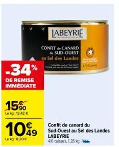 -34%  DE REMISE IMMEDIATE  15%  Le kg: 1242 €  1099  Le kg:8,20 €  LABEYRIE  CONFIT de CANARD  de SUD-OUEST au Sel des Landes  Confit de canard du Sud-Ouest au Sel des Landes LABEYRIE 46 cuisses, 1.28