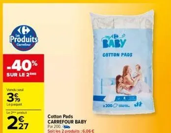 produits  carrefour  -40%  sur le 2  vendu seul  3%  lepaquet  le 2 produit  227  cotton pads carrefour baby par 200 soit les 2 produits : 6,06 €  baby  cotton pads  x200 st 
