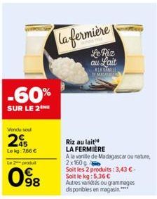 Vendu seul  25  Le kg:7,66 €  Le 2 produit  -60%  SUR LE 2  98  la fermière  Le Riz au Lait  ALAVANILLE SEMISALNY  Riz au lait  LA FERMIERE  A la vanille de Madagascar ou nature, 2x160 g  Soit les 2 p