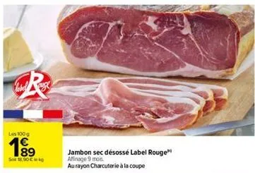 呢  label  les 100 g  1⁹9  89  so 18,00 €  jambon sec désossé label rouge  affinage 9 mois.  au rayon charcuterie à la coupe 