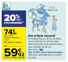 20%  D'ÉCONOMIES  74%  dont 013€  d'eco-participation Le lot  Prix payé en conse Soit  Elsa et Nokk interactif En mettant Elsa sur le dos de Nokk. celui-ci marche sur terre et nage  Des 3 ans  Soit 14