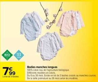 BIO  TEX  789⁹  Le lot de 3 bodies  Bodies manches longues  100% coton issu de l'agriculture biologique Différents modèles et coloris.  Du 6 au 36 mois. Existe en lot de 3 bodies croisés ou manches co