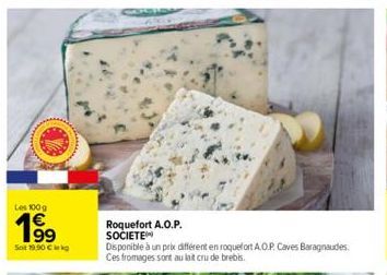 Les 100g  19⁹  Sot 19,90 € kg  Roquefort A.O.P. SOCIETE Disponible à un prix différent en roquefort A.O.P. Caves Baragnaudes. Ces fromages sont au lait cru de brebis.  