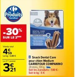 B  Produits  Carrefour  -30%  SUR LE 2 ME  Vendu soul  +59 Lekg: 5.88 €  Le 2 produ  321  DENTAL CARE  BSnack Dental Care pour chien Medium CARREFOUR COMPANINO 28 sticks, 720 g  Soit les 2 produits: 7