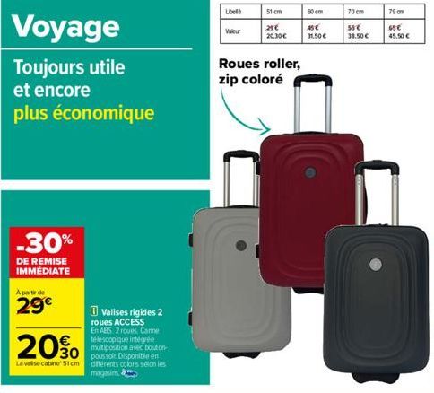 Voyage Toujours utile  et encore  plus économique  -30%  DE REMISE IMMÉDIATE  A partir de  29€  Valises rigides 2 roues ACCESS  20%  En ABS 2 roues, Canne télescopique intégrée multiposition avec bout