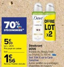 70%  D'ÉCONOMIES  5%  Le L:26 €  Prix payé en caisse Sot  195/6  Remise Ficte deduto  63  FREES  Dove  100  Deodorant DOVE  Invisible dry. Beauty finish ou Driginal, 2x 100 ml Soit 3,64 € sur la Carte