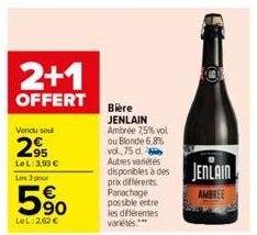 2+1  OFFERT  Vendu seul  2⁹  LeL: 3,93 € Les 3 pour  90  LeL:2,62 €  Bière JENLAIN Ambrée 7,5% vol ou Blonde 6,8% vol., 75 d. Autres variétés  disponibles à des JENLAIN  AMBREE  prix différents Panach