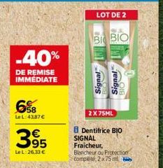 -40%  DE REMISE IMMÉDIATE  6%8  LeL:4387 €  395  €  Le L:26,33 €  LOT DE 2  BI BIO  Signal Signal  2X75ML  Dentifrice BIO SIGNAL  Fraicheur, Blancheur ou Protection complete, 2x 75 ml 