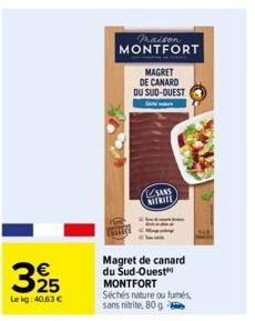 € 25  Lekg: 40,63 €  maison MONTFORT  MAGRET  DE CANARD DU SUD-OUEST  S  SAAS  NITRITE  Magret de canard  du Sud-Ouest MONTFORT Séchés nature ou fumés, sans nitrite, 80 g 