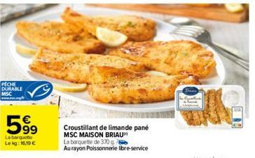 PECHE DURABLE MSC  599  La barquette  Lekg: 16,19 €  Croustillant de limande pane  MSC MAISON BRIAU  La barquette de 370 g.  Au rayon Poissonnerie libre-service  Bun 