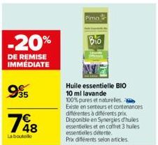 -20%  DE REMISE  IMMÉDIATE  995  1648  €  La bouteille  Pima  Bio  Huile essentielle BIO 10 ml lavande  100% pures et naturelles. Existe en senteurs et contenances différentes à différents prix. Dispo