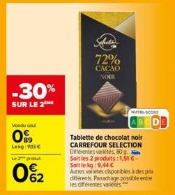 -30%  SUR LE 2 ME  Vendu soul  89 Lekg: 1113 €  Le 2 produt  062  72%  CACAO NOIR  NUTRI-SCORE  Tablette de chocolat noir CARREFOUR SELECTION Différentes variétés, 80 g. Soit les 2 produits: 1,51 € - 