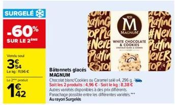 SURGELÉ  -60%  SUR LE 2  Vendu soul  34  Lekg: 11,96 €  Le 2 produt  192  Neve  Platin Bâtonnets glacés TO  MAGNUM  Chocolat bland/Cookies ou Caramel sak x4, 296 g Soit les 2 produits: 4,96 €-Soit le 