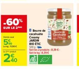 -60%  SUR LE 2  Vendu sout  5%  Le kg: 11,98 €  Le 2 produ  240  8 Beurre de cacahuète  Fluns  Creamy  JARDIN  BIO ÉTIC  500g  Soit les 2 produits: 8,39 €- Soit le kg:8,39 €  AB  Jardin BIO  etic  Beu