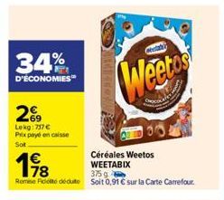 34%  D'ÉCONOMIES  29  Lekg: 717 € Prix payé en caisse Sot  Weetos  304  198  375 g  Remise Fit dédute soit 0,91 € sur la Carte Carrefour.  Céréales Weetos WEETABIX 