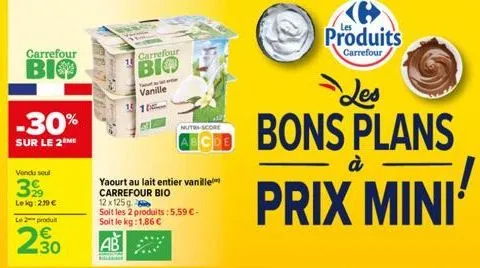 carrefour  bio  -30%  sur le 2  vendu soul  39  le kg 239 €  le 2 produ  2.30  carrefour  bio  yaourt au lait entier vanille carrefour bio  12 x 125g  soit les 2 produits: 5,59 €-soit le kg: 1,86 €  a