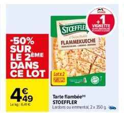 -50% SUR LE 2EME DANS CE LOT lotx2  € +49  Lekg:641€  STOEFFLE  FLAMMEKUECHE  Tarte flambée STOEFFLER  Lardons ou emmental, 2x 350 g  VIGNETTE  Ma 